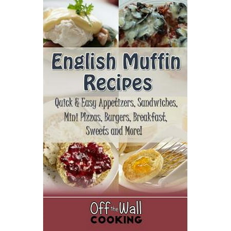 English Muffin Recipes : Quick & Easy Appetizers, Sandwiches, Mini Pizzas, Burgers, Breakfast, Sweets and (Best Mini Burger Recipes)