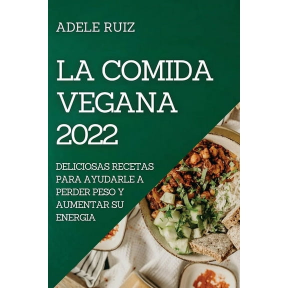 La Comida Vegana 2022: Deliciosas Recetas Para Ayudarle a Perder Peso Y Aumentar Su Energia, (Paperback)
