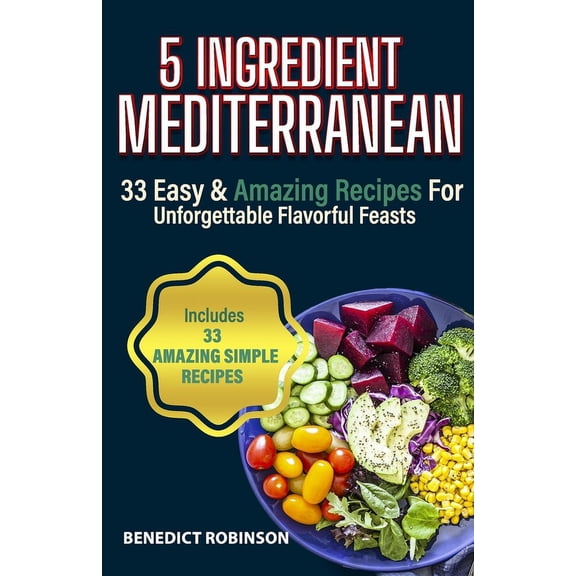 5 Ingredient Mediterranean: 33 Easy & Amazing Recipes for Unforgettable Flavorful Feasts (Paperback)