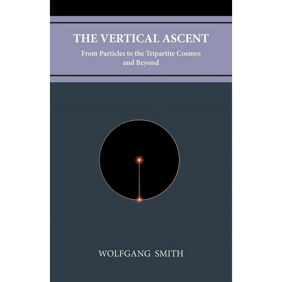 The Vertical Ascent: From Particles to the Tripartite Cosmos and Beyond, (Paperback)