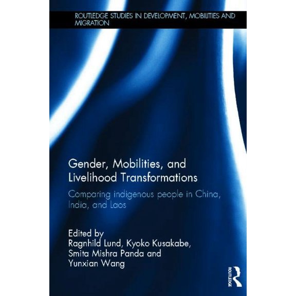 Routledge Studies in Development, Mobili Gender, Mobilities, and Livelihood Transformations: Comparing Indigenous People in China, India, and Laos, (Hardcover)