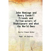 John Heminge and Henry Condell Friends and Fellow-actors of Shakespeare and what the World Owes 1896