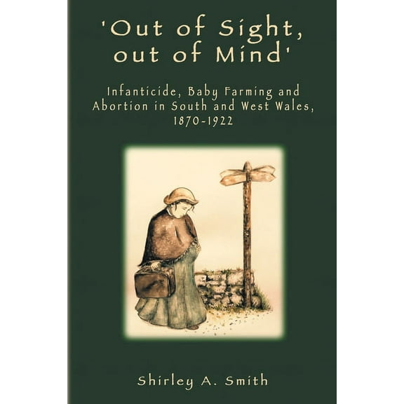 'Out of Sight, out of Mind': Infanticide, Baby Farming and Abortion in South and West Wales, 1870-1922 (Paperback)