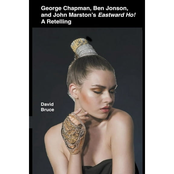 George Chapman, Ben Jonson, and John Marston's Eastward Ho! A Retelling, (Paperback)