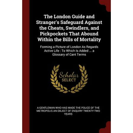 Add Picture T The London Guide and Stranger's Safeguard Against the Cheats, Swindlers, and Pickpockets That Abound Within the Bills of Mortality : Forming a Picture of London as Regards Active Life: To Which Is Added ... a Glossary of Cant Terms ()