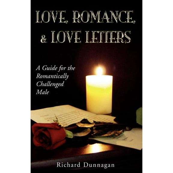 Love, Romance & Love Letters : A Guide for the Romantically Challenged Male