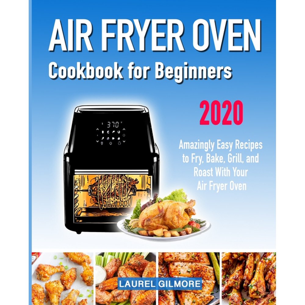 Air Fryer Oven Cookbook for Beginners Amazingly Easy Recipes to Fry, Bake, Grill, and Roast