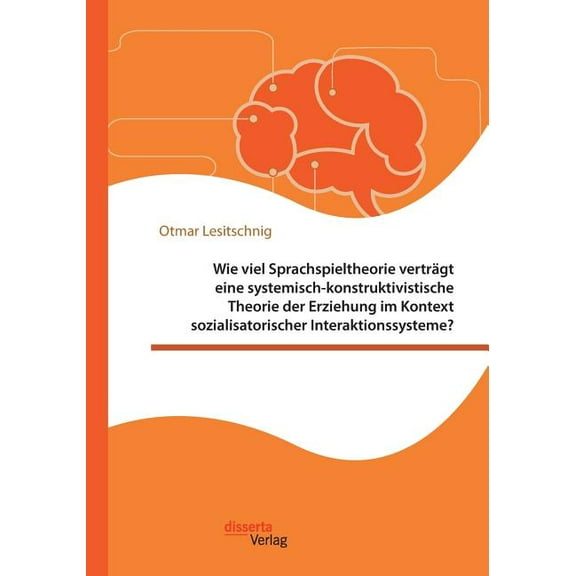 Wie viel Sprachspieltheorie verträgt eine systemisch-konstruktivistische Theorie der Erziehung im Kontext sozialisatorischer Interaktionssysteme? (Paperback)
