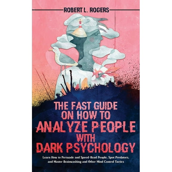 The Fast Guide on How to Analyze People with Dark Psychology: Learn How to Persuade and Speed-Read People, Spot Predator, (Hardcover)