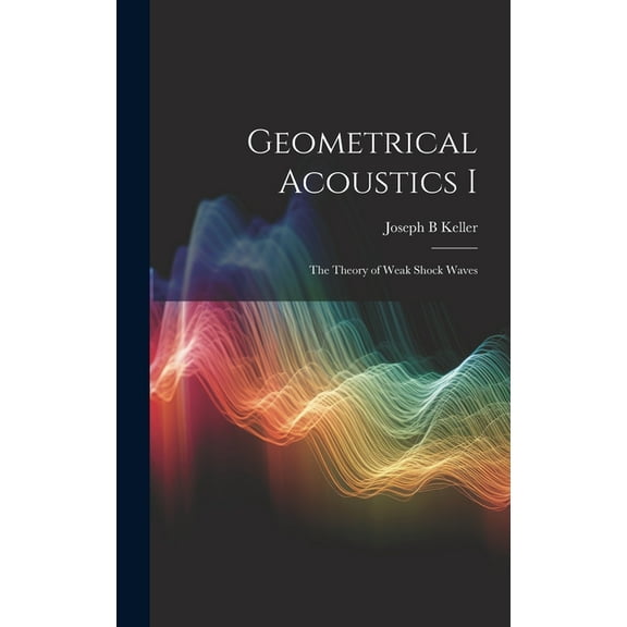 Geometrical Acoustics I: The Theory of Weak Shock Waves, (Hardcover)