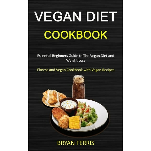 Vegan Diet Cookbook: Essential Beginners Guide to The Vegan Diet and Weight Loss (Fitness and Vegan Cookbook with Vegan , (Paperback)