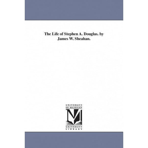 The Life of Stephen A. Douglas. by James W. Sheahan.