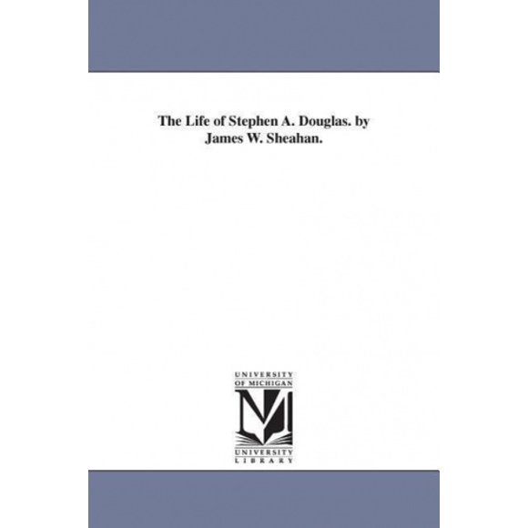 The Life of Stephen A. Douglas. by James W. Sheahan.