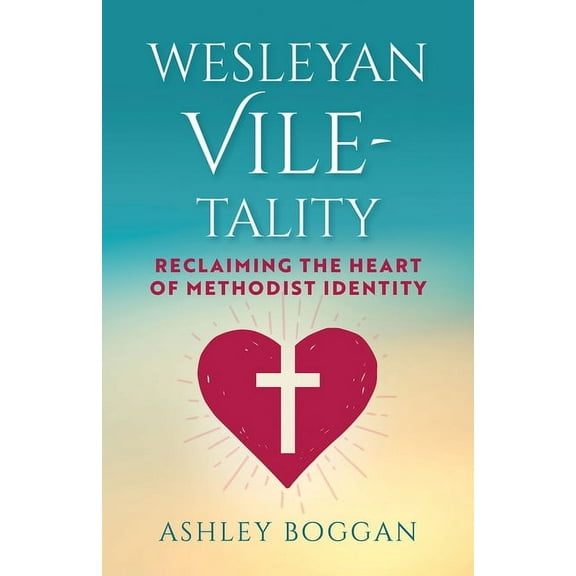 Wesleyan Vile-Tality: Reclaiming the Heart of Methodist Identity, (Paperback)