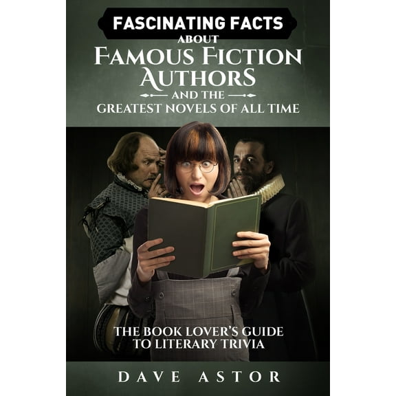 Fascinating Facts About Famous Fiction Authors and the Greatest Novels of All Time: The Book Lover's Guide to Literary T, (Paperback)