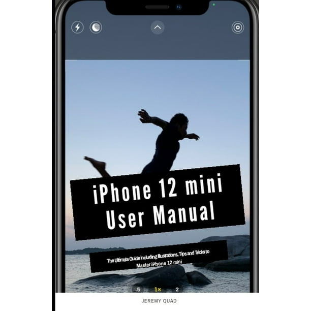 iPhone 12 mini User Manual : The Ultimate Guide including Illustrations