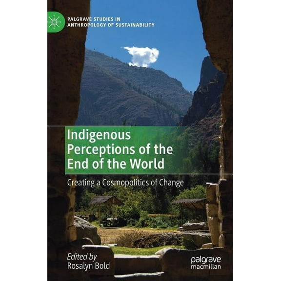 Palgrave Studies in Anthropology of Sust Indigenous Perceptions of the End of the World: Creating a Cosmopolitics of Change, (Hardcover)