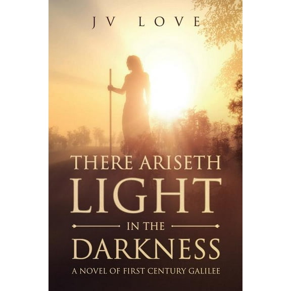 There Ariseth Light in the Darkness: A Novel of First Century Galilee, (Paperback)
