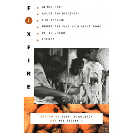 Foxfire 3 : Animal Care, Banjos and Dulimers, Hide Tanning, Summer and Fall Wild Plant Foods, Butter Churns, Ginseng