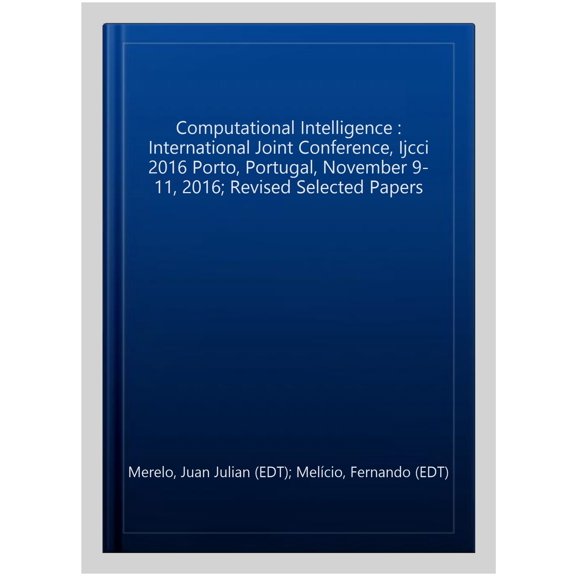 Pre-Owned Studies in Computational Intelligence: Computational Intelligence: International Joint Conference, Ijcci 2016 Porto, Portugal, November 9-11, 2016 Revised Selected Papers (Hardcover)