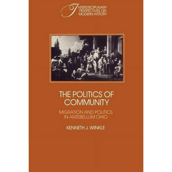 Interdisciplinary Perspectives on Modern The Politics of Community: Migration and Politics in Antebellum Ohio, (Paperback)