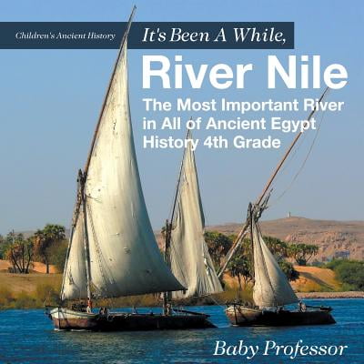 It's Been a While, River Nile : The Most Important River in All of Ancient Egypt - History 4th Grade Children's Ancient