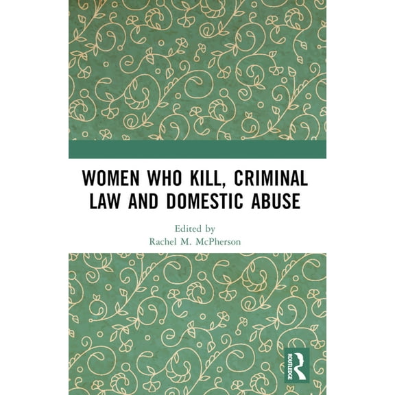 Women Who Kill, Criminal Law and Domestic Abuse, (Paperback)