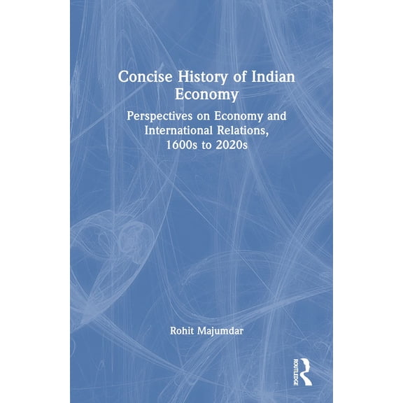 Concise History of Indian Economy: Perspectives on Economy and International Relations,1600s to 2020s, (Hardcover)