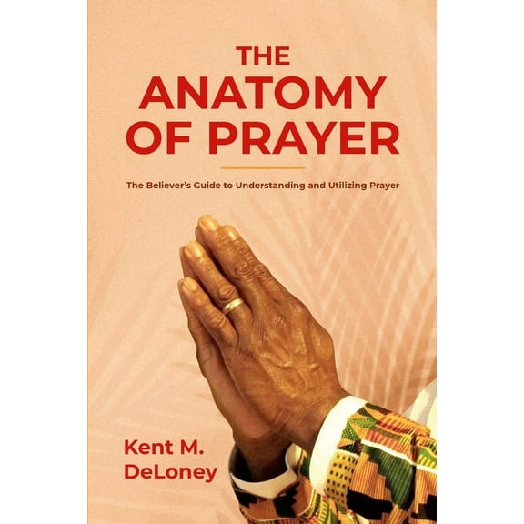 The Anatomy of Prayer: The Believer's Guide to Understanding and Utilizing Prayer, (Paperback)
