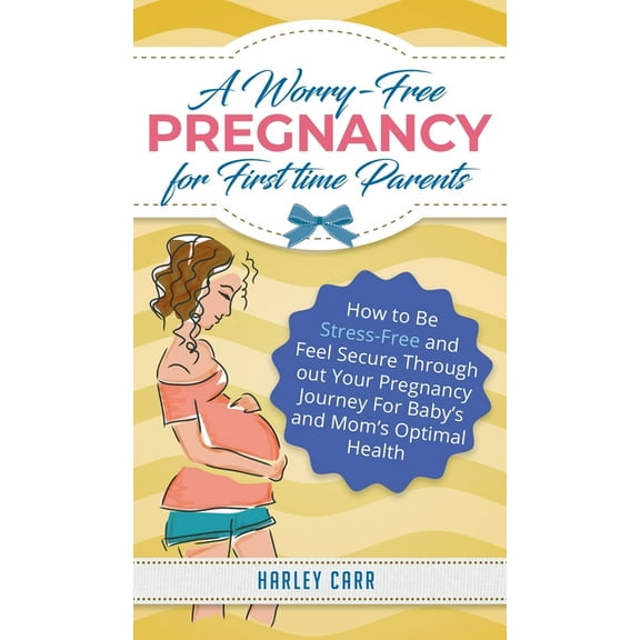 A Worry-Free Pregnancy For First Time Parents: How to Be Stress-Free and Feel Secure Throughout Your Pregnancy Journey f, (Hardcover)