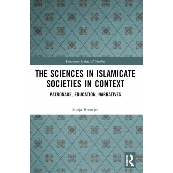 Variorum Collected Studies The Sciences in Islamicate Societies in Context: Patronage, Education, Narratives, (Paperback)