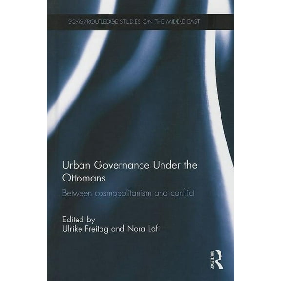 SOAS/Routledge Studies on the Middle Eas Urban Governance Under the Ottomans: Between Cosmopolitanism and Conflict, Book 21, (Hardcover)