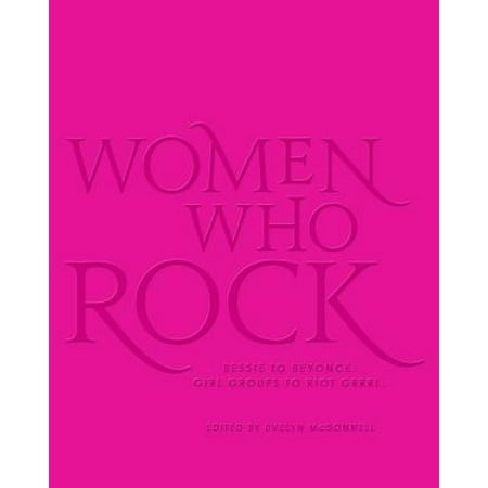 Evelyn Rocks - Women Who Rock : Bessie to Beyonce. Girl Groups to Riot Grrrl.