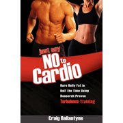 Just Say No to Cardio: Burn Belly Fat in Half the Time Using Research Proven Turbulence Training, (Paperback)