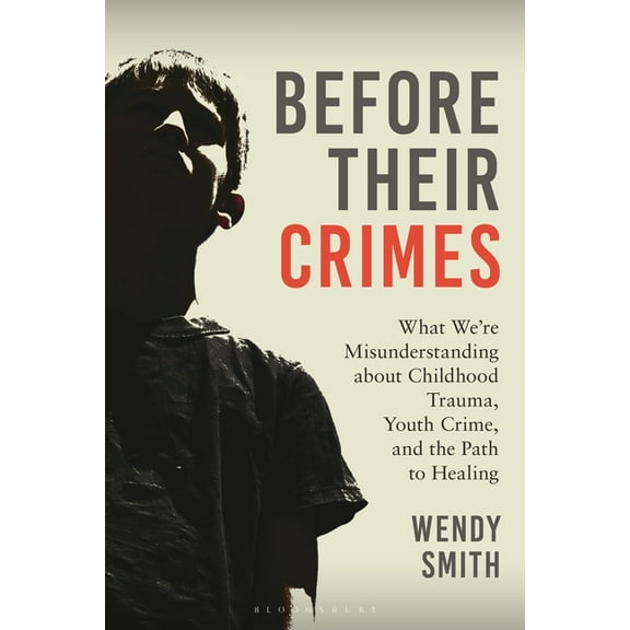 Before Their Crimes: What We're Misunderstanding about Childhood Trauma, Youth Crime, and the Path to Healing, (Hardcover)
