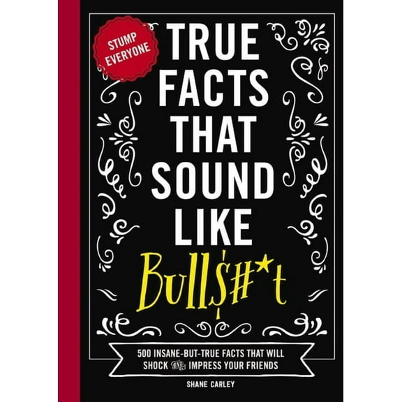 True Facts That Sound Like Bull$#*t: 500 Insane-But-True Facts That Will Shock and Impress Your Friends, (Hardcover)