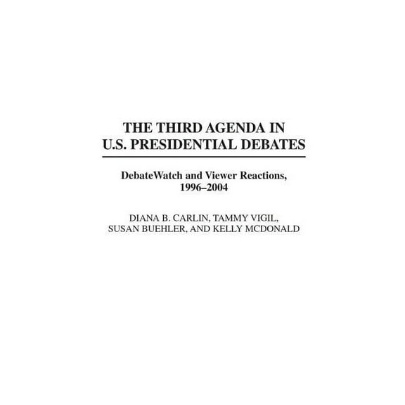Praeger Political Communication The Third Agenda in U.S. Presidential Debates: DebateWatch and Viewer Reactions, 1996-2004, (Hardcover)