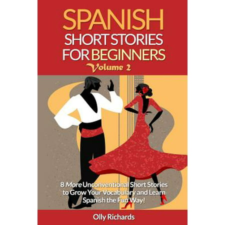 Spanish Short Stories for Beginners Volume 2 : 8 More Unconventional Short Stories to Grow Your Vocabulary and Learn Spanish the Fun (Best Way To Memorize Vocabulary)