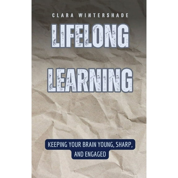 Lifelong Learning: Keeping Your Brain Young, Sharp, and Engaged, (Paperback)