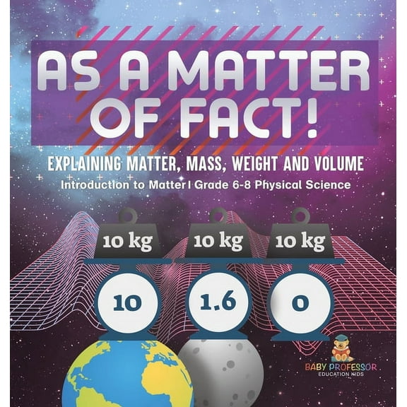As a Matter of Fact! Explaining Matter, Mass, Weight and Volume Introduction to Matter Grade 6-8 Physical Science, (Hardcover)