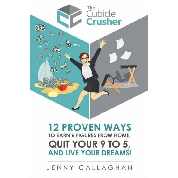 The Cubicle Crusher: 12 Proven Ways to Earn Six Figures from Home, Quit Your 9 to 5 and Live Your Dreams!