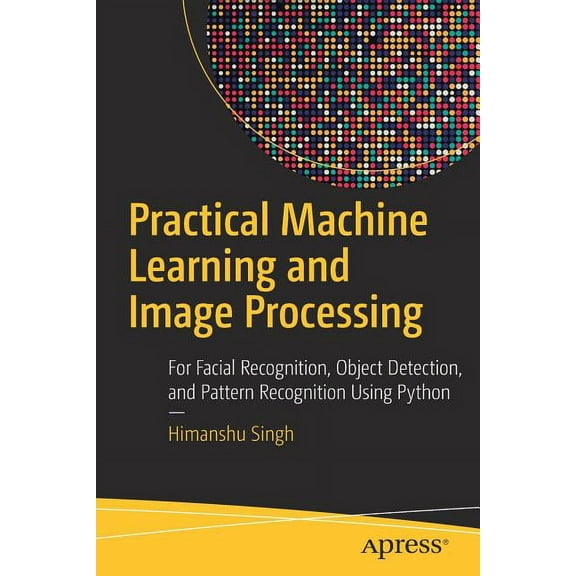Practical Machine Learning and Image Processing: For Facial Recognition, Object Detection, and Pattern Recognition Using, (Paperback)