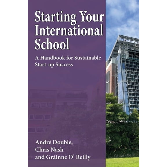 Leading Your International School Starting Your International School: A Handbook for Sustainable Start-up Success, Book 1, (Paperback)