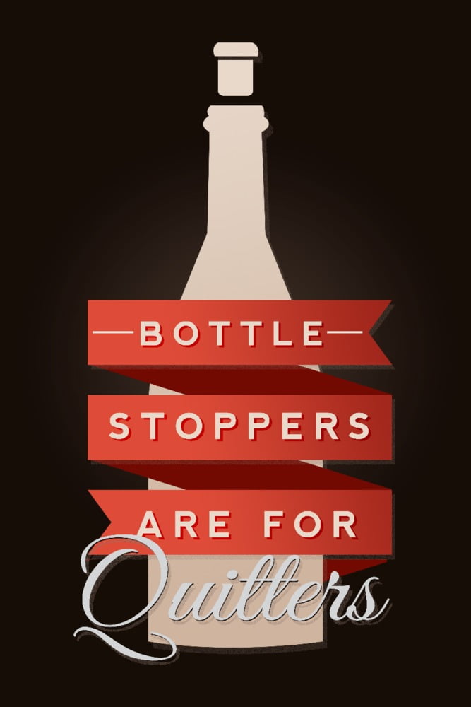 Bottle Stoppers are for Quitters, Wine Sentiment (9x12 Wall Art Print