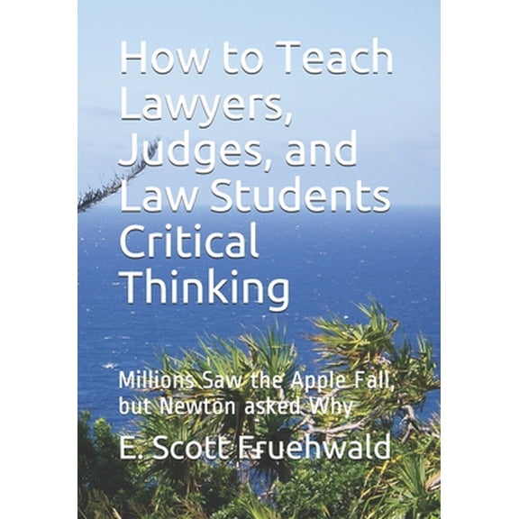 Pre-Owned How to Teach Lawyers, Judges, and Law Students Critical Thinking: Millions Saw the Apple Fall, but (Paperback) by E Scott Fruehwald