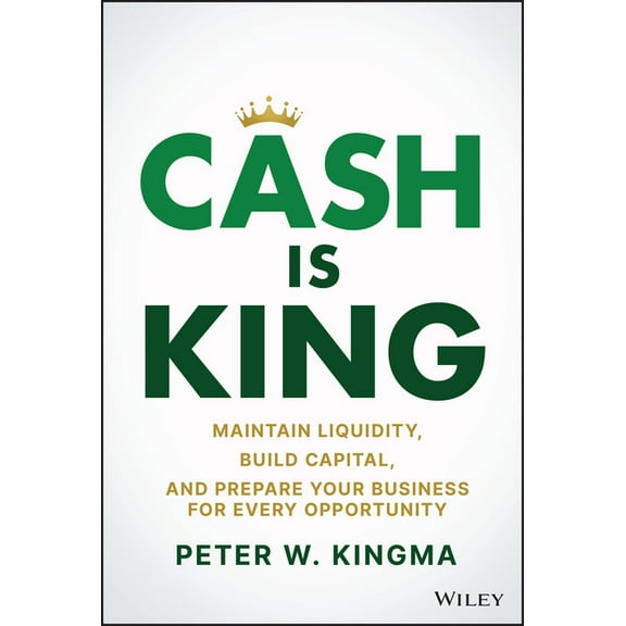 Cash Is King: Maintain Liquidity, Build Capital, and Prepare Your Business for Every Opportunity, (Hardcover)