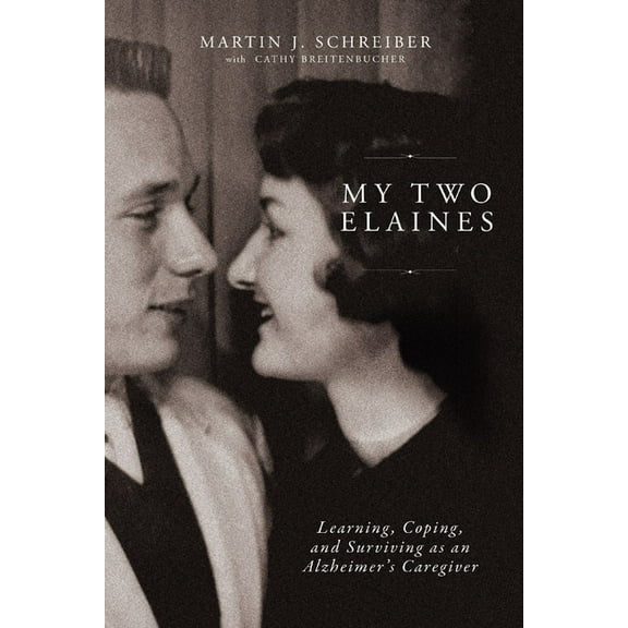 My Two Elaines: Learning, Coping, and Surviving as an Alzheimer's Caregiver, (Paperback)