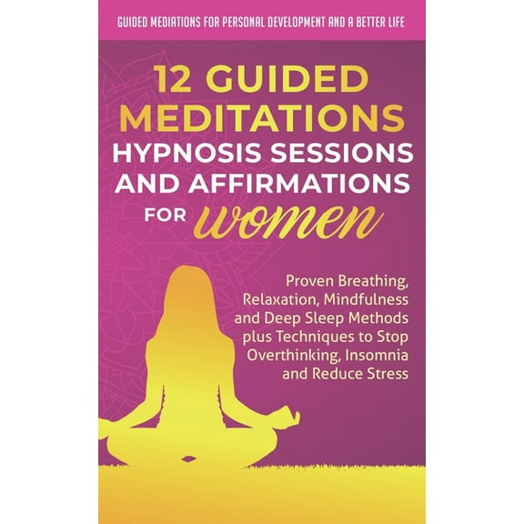 Guided Mediations for Personal Development and a Better Life - Women: 12 Guided Meditations, Hypnosis Sessions and Affirmations for Women: Proven Breathing, Relaxation, Mindfulness and Deep Sleep Meth