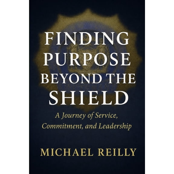 Finding Purpose Beyond the Shield: A Journey of Service, Commitment, and Leadership, (Paperback)