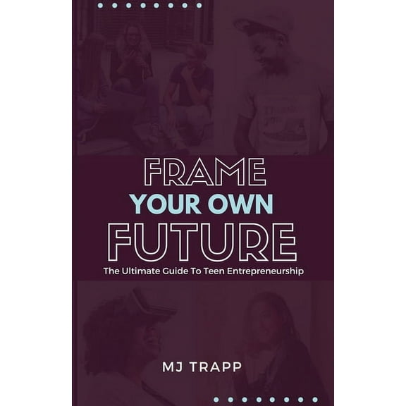 Frame Your Own Future: The Ultimate Guide to Teen Entrepreneurship, (Paperback)